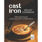 Cast Iron Skillet Cookbook: Old-Fashioned Cooking with A Little More