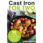 Cast Iron for Two: 50 Healthy Two-Serving Cast Iron Recipes