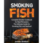 Smoking Fish: Complete Smoker Cookbook for Real Pitmasters, The Ultimate Guide for Smoking Fish, and Seafood