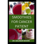 Smoothies for Cancer Patient: Delicious And Healthy Smoothies Recipes To Prevent Cancer Disease