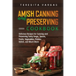 Amish Canning and Preserving COOKBOOK: Delicious Recipes for Canning and Preserving Tasty Soups, Sauces, Fruits, Vegetables, Pickles, Relish, and Much