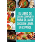 El Libro De Cocina Completo Para Olla de Cocción Lenta En Español