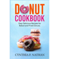 Donut Cookbook: Easy Delicious Recipes for Baked and Fried Donuts