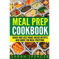 Meal Prep Cookbook: Quick and Easy Make Ahead Recipes and Guide to Meal Prepping