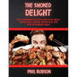 The Smoked Delight: How to Prepare Delicious Wood Pellet Grill Meals and Become a Smoking Master in No Time. With Vegetarian Dishes!