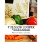The Slow Cooker Vegetarian: 100+ Vegetarian Slow Cooker Recipes (Including Desert, Snack, Side Dishes, and Dinners)