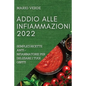 Addio Alle Infiammazioni 2022: Semplici Ricette Anti-Infiammatorie Per Deliziare I Tuoi Ospiti