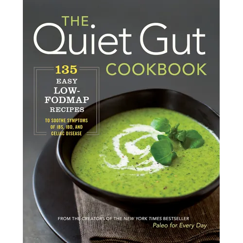The Quiet Gut Cookbook: 135 Easy Low-Fodmap Recipes to Soothe Symptoms of IBS, IBD, and Celiac Disease
