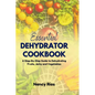 The Essential Dehydrator Cookbook: A Step-By-Step Guide to Dehydrating Fruits, Jerky and Vegetables