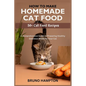 How to Make Homemade Cat Food: A Comprehensive Guide to Preparing Healthy Delicious Meals for Your Cat(Plus 50+ Cat Food Recipes)