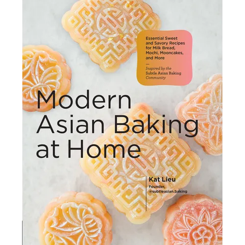 Modern Asian Baking at Home: Essential Sweet and Savory Recipes for Milk Bread, Mochi, Mooncakes, and More; Inspired by the Subtle Asian Baking Commun
