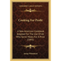 Cooking For Profit: A New American Cookbook Adapted For The Use Of All Who Serve Meals For A Price (1893)
