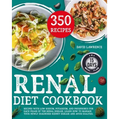 Renal Diet Cookbook: Recipes with Low Sodium, Potassium, And Phosphorus for Each Phase of The Renal Disease. Learn How to Manage Your Newly
