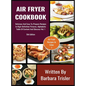Air Fryer Cookbook: Delicious And Easy-To-Prepare Recipes In High-Definition Pictures, Alphabetic Table Of Contents, And Glossary Vol.1