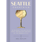 Seattle Cocktails: An Elegant Collection of Over 100 Recipes Inspired by the Emerald City