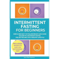 Intermittent Fasting for Beginners: Simple and Easy-to-Follow Weight Loss Guide on How to Lose Weight Faster, Feel Better and Live a Healthy Lifestyle