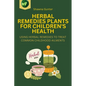 Herbal Remedies Plants for Children's Health: Using Herbal Remedies to Treat Common Childhood Ailments