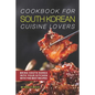 Cookbook for South Korean Cuisine Lovers: Bring South Korea into Your Kitchen with the Best Recipes