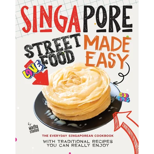Singapore Street Food Made Easy: The Everyday Singaporean Cookbook with Traditional Recipes You Can Really Enjoy