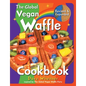 The Global Vegan Waffle Cookbook: 106 Dairy-Free, Egg-Free Recipes for Waffles & Toppings, Including Gluten-Free, Easy, Exotic, Sweet, Spicy, & Savory