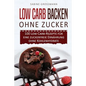 Low Carb Backen ohne Zucker: 100 Low-Carb-Rezepte für eine zuckerfreie Ernährung ohne Kohlenhydrate