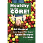 Healthy to the Core!: All Natural Low Sugar/No Sugar Apple Recipes for Kids