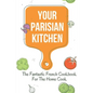 Your Parisian Kitchen: The Fantastic French Cookbook For The Home Cook: French Home Cooking Recipes
