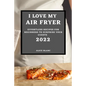 I Love My Air Fryer 2022: Effortless Recipes for Beginners to Surprise Your Guests