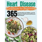 Heart Disease Cookbook for Beginners: 365-Day Flavorful Low-Sodium, Low-Fat Recipes to Help Prevent and Reverse Heart Disease