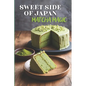 Sweet Side of Japan: Matcha Magic - An Amazing Cookbook Featuring 125 Delightfully Creative Recipes for Matcha Desserts, Savory Snacks, and Beverages