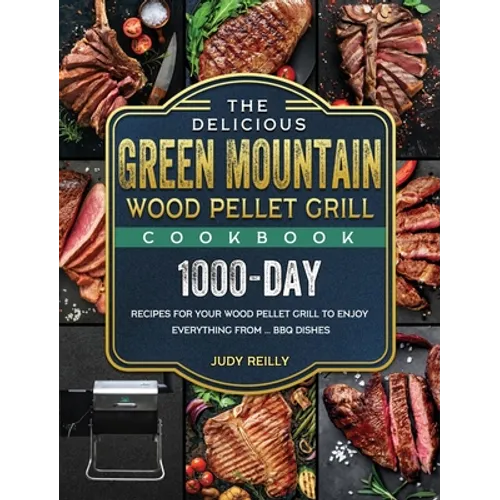 The Delicious Green Mountain Wood Pellet Grill Cookbook: 1000-Day Recipes for Your Wood Pellet Grill to Enjoy Everything from ... BBQ Dishes