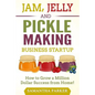 Jam, Jelly and Pickle Making Business Startup: How to Grow a Million Dollar Success from Home!