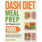 Dash Diet Meal Prep for Beginners: 1000-Day Make-Ahead, Low-Salt Dash Diet Recipes to Promote Weight Loss Naturally and Lower Your Blood Pressure Toge
