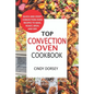 Top Convection Oven Cookbook: Quick And Crispy Convention Oven Recipes To Bake, Roast, Broil And Dry