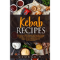 Kebab Recipes: 25 Kebab Recipes will take you through a journey of flavorful, colorful, and marinated steak, beef, chicken, lamb, fish, and pork kebab