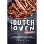 Beginner Dutch Oven Cookbook: Simple & Tasty Dutch Oven Recipes That Can Be Enjoyed as Any Meal of The Day