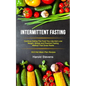 Intermittent Fasting: Continue Eating the Food You Like and Lose Weight, Simple and Practical Fasting Method That Gives Result (16:8 Diet Mean Plan Re