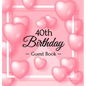 40th Birthday Guest Book: A Sweet Pink Balloon Hearts Keepsake for Her 40th Birthday - Square Hardcover Guest Sign-In Book with 105 Pages for Wishes,