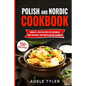Polish And Nordic Cookbook: 2 Books In 1: Over 150 Recipes For Preparing At Home Traditional Food From Poland And Scandinavia