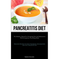 Pancreatitis Diet: The Definitive Manual For Navigating Pain And Inflammation With Scrumptious, Nourishing Meals (Delicious Recipes To Fight Pancreati