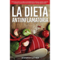 La Dieta Antiinflamatoria: Protéjase usted y su familia de enfermedades cardíacas, artritis, diabetes y alergias con recetas fáciles para sanar el sis