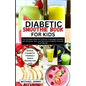 Diabetic Smoothie Recipes Book for Kids: The Ultimate Guide for Children to Manage Diabetes with 30 Quick, Easy, and Nutritious Diabetic-Friendly Frui