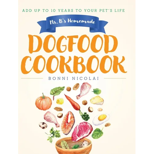 Ms. B's Homemade Dogfood Cookbook: Add Up To 10 Years to Your Pet's Life