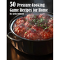 50 Pressure Cooking Game Recipes for Home
