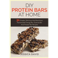 DIY Protein Bars At Home: 31 Simple, Delicious And Nutritious Homemade Energy Bar, Granola Bar And Protein Bar Recipes