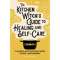 The Kitchen Witch's Guide to Healing and Self-Care: Grounding and Nourishing Spells, Rituals, and Remedies