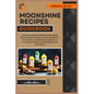 Moonshine Recipes Guidebook: A Detailed Guide to Mastering Moonshine Mash Recipes at Home, From Distillation Techniques, Traditional Corn Blends to