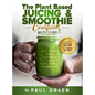 The Plant Based Juicing And Smoothie Cookbook: 200 Delicious Smoothie And Juicing Recipes To Lose Weight, Detox Your Body and Live A Long Healthy Life