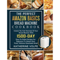 The Perfect Amazon Basics Bread Machine Cookbook: Unlock The Full Potential Of Your Bread Machine With 1500-Day Easy-To-Follow Recipes For Beginners T