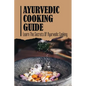 Ayurvedic Cooking Guide: Learn The Secrets Of Ayurvedic Cooking
